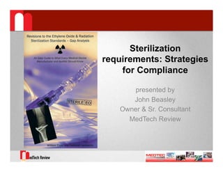 Sterilization
requirements: Strategies
    for Compliance

       presented by
       John Beasley
    Owner & Sr. Consultant
      MedTech Review
 