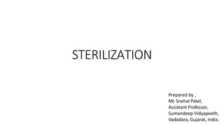 STERILIZATION
Prepared by ,
Mr. Snehal Patel,
Assistant Professor,
Sumandeep Vidyapeeth,
Vadodara, Gujarat, India.
 