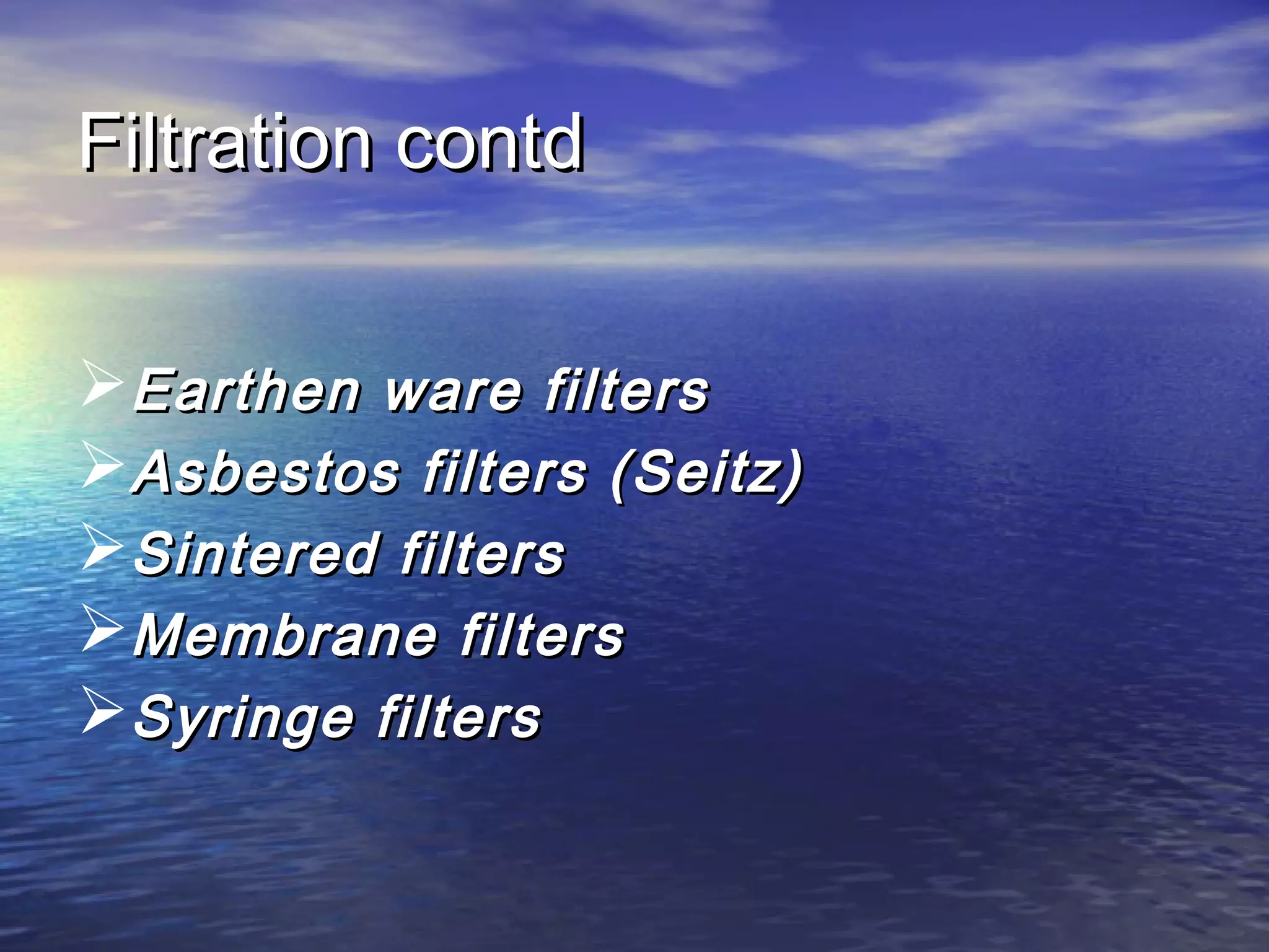 Filtration contdFiltration contd
Earthen ware filtersEarthen ware filters
Asbestos filters (Seitz)Asbestos filters (Seitz)
Sintered filtersSintered filters
Membrane filtersMembrane filters
Syringe filtersSyringe filters
 
