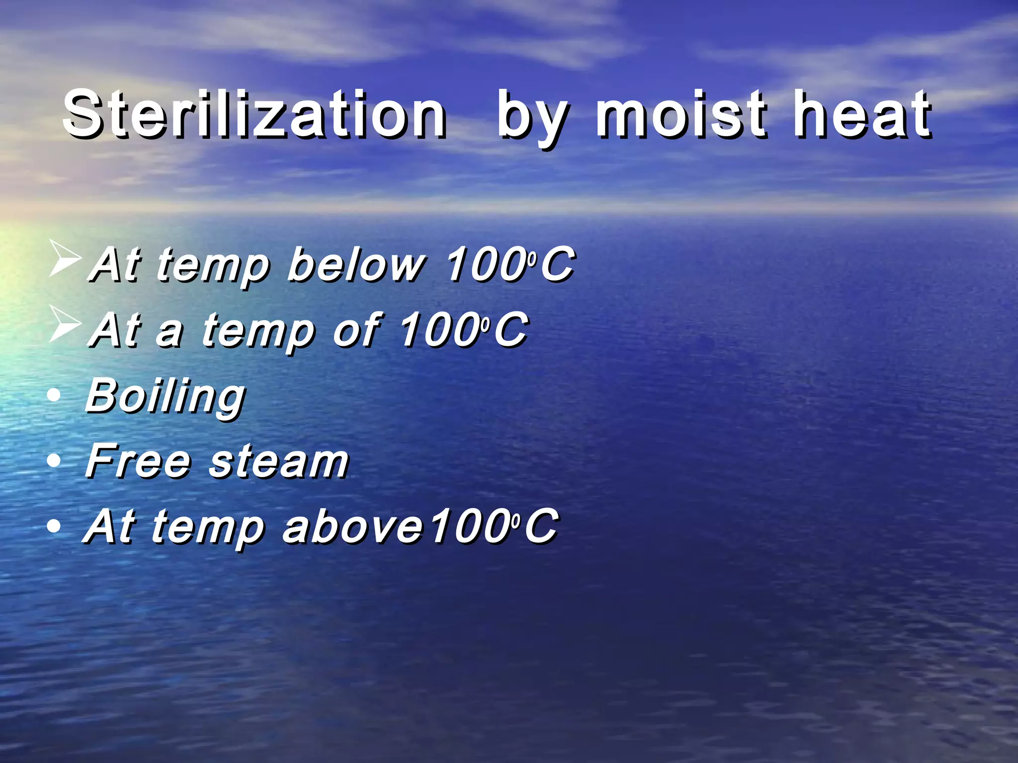 Sterilization by moist heatSterilization by moist heat
At temp below 100At temp below 100oo
CC
At a temp of 100At a temp of 100oo
CC
• BoilingBoiling
• Free steamFree steam
• At temp above100At temp above100oo
CC
 