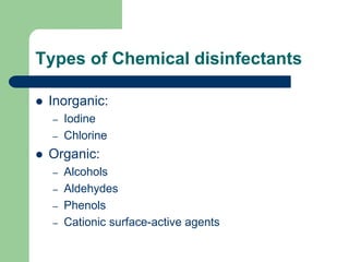 Types of Chemical disinfectants
 Inorganic:
– Iodine
– Chlorine
 Organic:
– Alcohols
– Aldehydes
– Phenols
– Cationic surface-active agents
 
