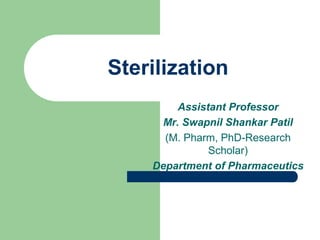Sterilization
Assistant Professor
Mr. Swapnil Shankar Patil
(M. Pharm, PhD-Research
Scholar)
Department of Pharmaceutics
 