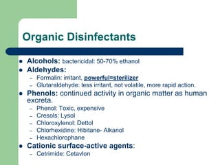 Organic Disinfectants
 Alcohols: bactericidal: 50-70% ethanol
 Aldehydes:
– Formalin: irritant, powerful=sterilizer
– Gl...
