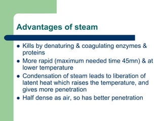 Advantages of steam
 Kills by denaturing & coagulating enzymes &
proteins
 More rapid (maximum needed time 45mn) & at
lo...