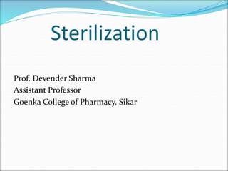 Sterilization
Prof. Devender Sharma
Assistant Professor
Goenka College of Pharmacy, Sikar
 