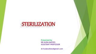STERILIZATION
Presented by
DR HUDA NAFEES
ASSISTANT PROFESSOR
dr.hudanafees@gmail.com
 