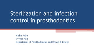 Sterilization and infection
control in prosthodontics
Nishu Priya
1st year PGT
Department of Prosthodontics and Crown & Bridge
 