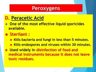 D. Peracetic Acid
 One of the most effective liquid sporicides
available.
 Sterilant :
 Kills bacteria and fungi in less than 5 minutes.
 Kills endospores and viruses within 30 minutes.
 Used widely in disinfection of food and
medical instruments because it does not leave
toxic residues.
Peroxygens
70
 