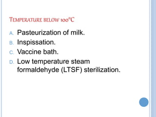 TEMPERATURE BELOW 100°C
A. Pasteurization of milk.
B. Inspissation.
C. Vaccine bath.
D. Low temperature steam
formaldehyde (LTSF) sterilization.
 