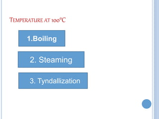 TEMPERATURE AT 100°C
1.Boiling
2. Steaming
3. Tyndallization
 