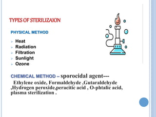 TYPES OF STERILIZAION
PHYSICAL METHOD
 Heat
 Radiation
 Filtration
 Sunlight
 Ozone
CHEMICAL METHOD – sporocidal agent---
Ethylene oxide, Formaldehyde ,Gutaraldehyde
,Hydrogen peroxide,peracitic acid , O-phtalic acid,
plasma sterilization .
 