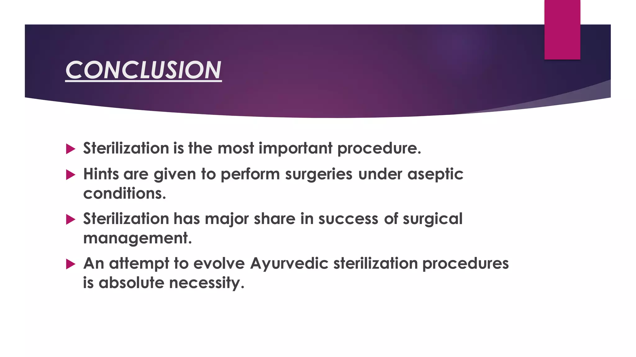 CONCLUSION
 Sterilization is the most important procedure.
 Hints are given to perform surgeries under aseptic
conditions.
 Sterilization has major share in success of surgical
management.
 An attempt to evolve Ayurvedic sterilization procedures
is absolute necessity.
 