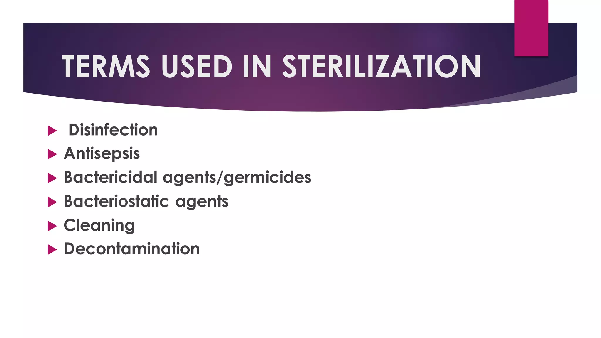 TERMS USED IN STERILIZATION
 Disinfection
 Antisepsis
 Bactericidal agents/germicides
 Bacteriostatic agents
 Cleaning
 Decontamination
 
