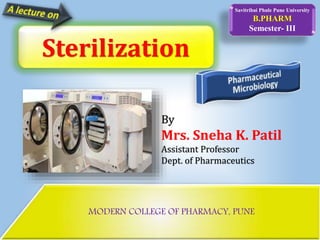 MODERN COLLEGE OF PHARMACY, PUNE
Savitribai Phule Pune University
B.PHARM
Semester- III
By
Mrs. Sneha K. Patil
Assistant Professor
Dept. of Pharmaceutics
Sterilization
 