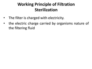 Working Principle of Filtration
Sterilization
• The filter is charged with electricity.
• the electric charge carried by organisms nature of
the filtering fluid
 