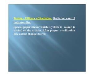 Testing - Efficacy of Radiation Radiation control
indicator disc:
Special paper sticker which is yellow in colour, is
sticked on the articles. After proper sterilization
disc colour changes to red.
 