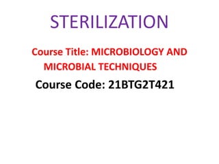 STERILIZATION
Course Title: MICROBIOLOGY AND
MICROBIAL TECHNIQUES
Course Code: 21BTG2T421
 