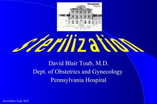 David Blair Toub, M.D. Dept. of Obstetrics and Gynecology  Pennsylvania Hospital 