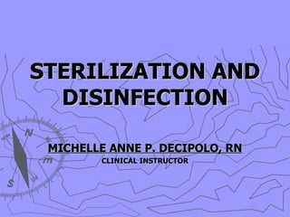 STERILIZATION AND DISINFECTION MICHELLE ANNE P. DECIPOLO, RN CLINICAL INSTRUCTOR 