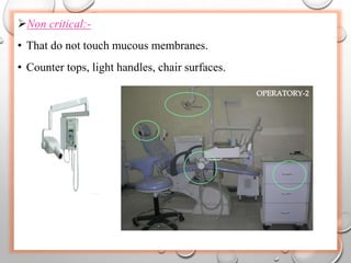 Non critical:-
• That do not touch mucous membranes.
• Counter tops, light handles, chair surfaces.
 