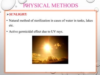 PHYSICAL METHODS
SUNLIGHT:
• Natural method of sterilization in cases of water in tanks, lakes
etc.
• Active germicidal effect due to UV rays.
 