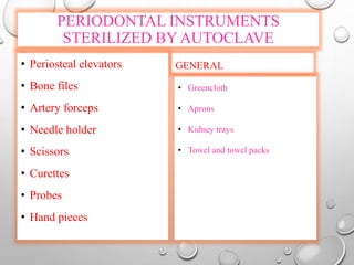 PERIODONTAL INSTRUMENTS
STERILIZED BY AUTOCLAVE
GENERAL• Periosteal elevators
• Bone files
• Artery forceps
• Needle holder
• Scissors
• Curettes
• Probes
• Hand pieces
• Greencloth
• Aprons
• Kidney trays
• Towel and towel packs
 