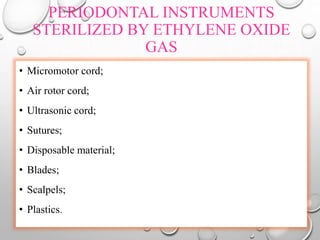 PERIODONTAL INSTRUMENTS
STERILIZED BY ETHYLENE OXIDE
GAS
• Micromotor cord;
• Air rotor cord;
• Ultrasonic cord;
• Sutures;
• Disposable material;
• Blades;
• Scalpels;
• Plastics.
 