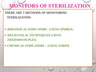 MONITORS OF STERILIZATION
THERE ARE 3 METHODS OF MONITORING
STERILIZATION:
• BIOLOGICAL INDICATORS –USING SPORES;
• MECHANICAL TECHNIQUES-USING
THERMOCOUPLES;
• CHEMICAL INDICATORS – USING STRIPS.
 