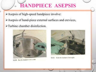 HANDPIECE ASEPSIS
Asepsis of high-speed handpiece involve:
Asepsis of hand-piece external surfaces and crevices,
Turbine chamber disinfection.
 