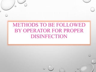 METHODS TO BE FOLLOWED
BY OPERATOR FOR PROPER
DISINFECTION
 