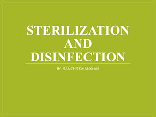 STERILIZATION
AND
DISINFECTION
BY- SANCHIT DHANKHAR
 