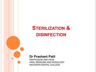 STERILIZATION &
DISINFECTION
Dr Prashant Patil
PROFESSOR AND HEAD
ORAL MEDICINE AND RADIOLOGY
NAVODAYA DENTAL COLLEGE
 