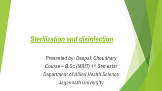 Sterilization and disinfection
Presented by: Deepak Choudhary
Course – B.Sc.(MRIT) 1st Semester
Department of Allied Health Science
Jagannath University
 