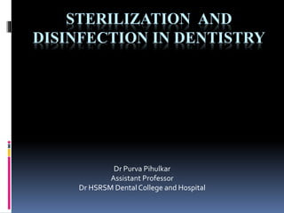 STERILIZATION AND
DISINFECTION IN DENTISTRY
Dr Purva Pihulkar
Assistant Professor
Dr HSRSM Dental College and Hospital
 