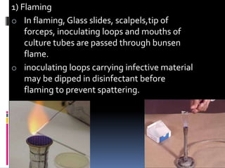 1) Flaming
o In flaming, Glass slides, scalpels,tip of
forceps, inoculating loops and mouths of
culture tubes are passed t...