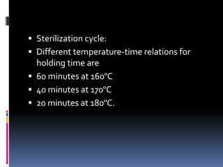  Sterilization cycle:
 Different temperature-time relations for
holding time are
 60 minutes at 160ºC
 40 minutes at 1...