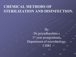By
Dr.priyadharshini.s
1st year postgraduate,
Department of microbiology,
CHRI
CHEMICAL METHODS OF
STERILIZATION AND DISINFECTION.
 