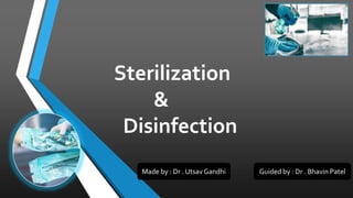 Sterilization
&
Disinfection
r
Made by : Dr . Utsav Gandhi Guided by : Dr . Bhavin Patel
 