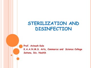 STERILIZATION AND 
DISINFECTION 
Prof. Avinash Kale 
K.A.A.N.M.S. Arts, Commerce and Science College 
Satana, Dis. Nashik 
 