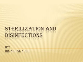 STERILIZATION AND
DISINFECTIONS

BY:
DR. NEHAL NOUH
 