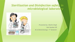 Sterilization and Disinfection safety in
microbiological laboratory
Presented by –Shalini Singh
Roll Number-09
M.Sc Biotechnology -1st Semester
 