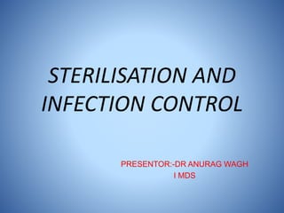 STERILISATION AND
INFECTION CONTROL
PRESENTOR:-DR ANURAG WAGH
I MDS
 