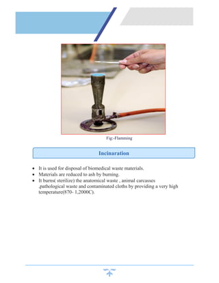 Fig:-Flamming
 It is used for disposal of biomedical waste materials.
 Materials are reduced to ash by burning.
 It burns( sterilize) the anatomical waste , animal carcasses
,pathological waste and contaminated cloths by providing a very high
temperature(870- 1,2000C).
Incinaration
 