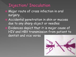  Major route of cross infection in oral
surgery
 Accidental penetration in skin or mucosa
due to any sharp object or needles
 Evidences depict that it is major cause of
HIV and HBV transmission from patient to
dentist and vice versa
 