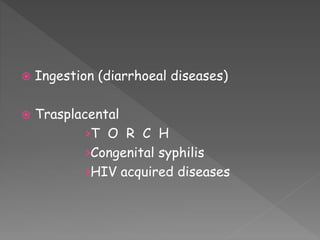  Ingestion (diarrhoeal diseases)
 Trasplacental
>T O R C H
>Congenital syphilis
>HIV acquired diseases
 