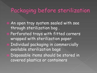  An open tray system sealed with see
through sterilization bag .
 Perforated trays with fitted corners
wrapped with sterilization paper
 Individual packaging in commercially
available sterilization bags
 Disposable items should be stored in
covered plastics or containers
 