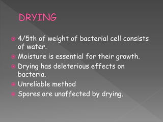  4/5th of weight of bacterial cell consists
of water.
 Moisture is essential for their growth.
 Drying has deleterious effects on
bacteria.
 Unreliable method
 Spores are unaffected by drying.
 