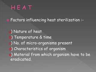 Factors influencing heat sterilization :-
a) Nature of heat
b) Temperature & time
c) No. of micro-organisms present
d) Characteristics of organism
e) Material from which organism have to be
eradicated.
 