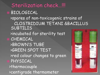  BIOLOGICAL
>spores of non-toxicogenic strains of
CLOSTRIDIUM TETANI &BACILLUS
SUBTILIS
>incubated for sterility test
 CHEMICAL
>BROWN’S TUBE
>GREEN SPOT TEST
>red colour changes to green
 PHYSICAL
>thermocouple
>centigrade thermometer
 