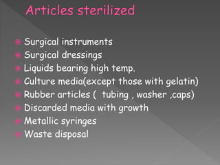  Surgical instruments
 Surgical dressings
 Liquids bearing high temp.
 Culture media(except those with gelatin)
 Rubber articles ( tubing , washer ,caps)
 Discarded media with growth
 Metallic syringes
 Waste disposal
 